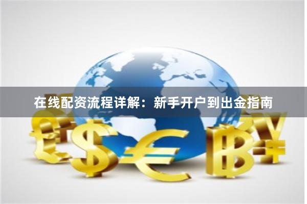 在线配资流程详解:新手开户到出金指南