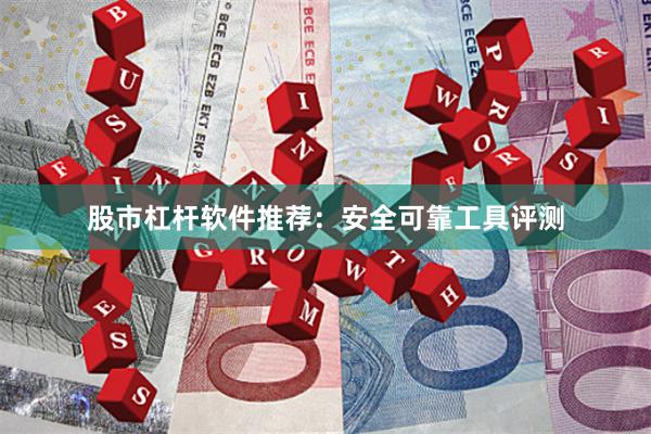 股市杠杆软件推荐：安全可靠工具评测