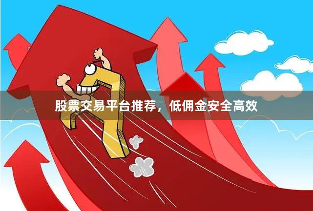 股票交易平台推荐，低佣金安全高效