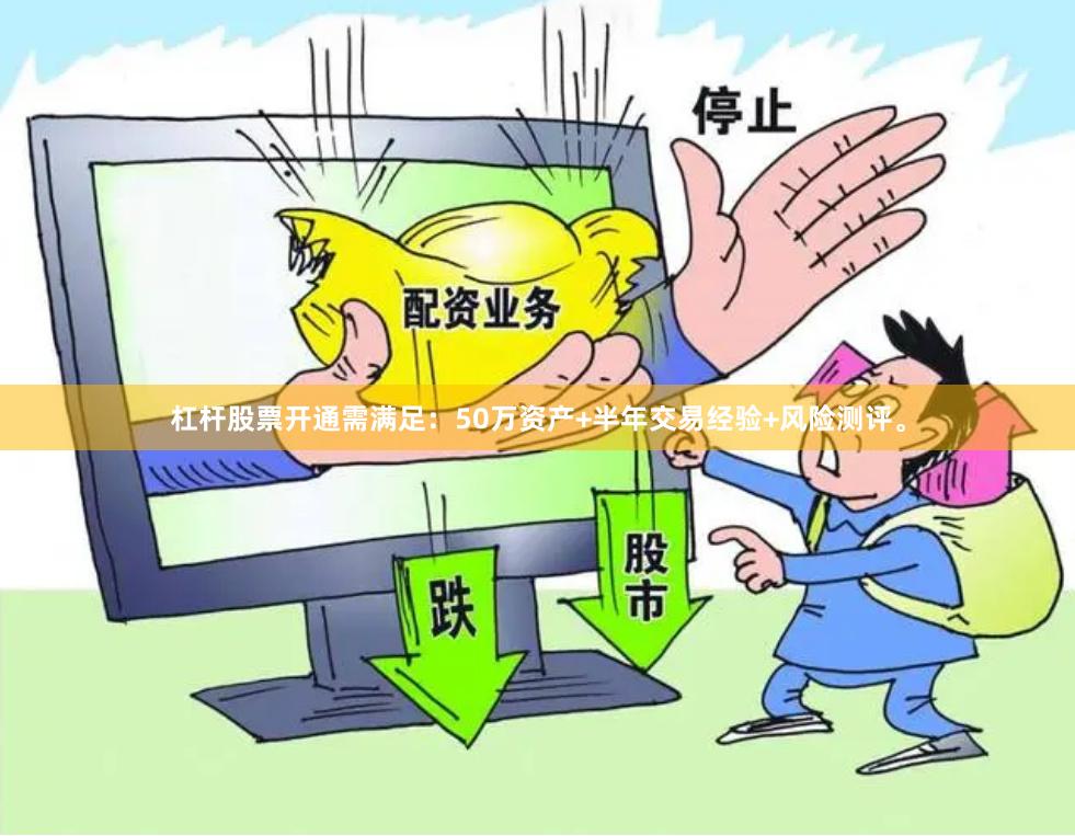 杠杆股票开通需满足：50万资产+半年交易经验+风险测评。